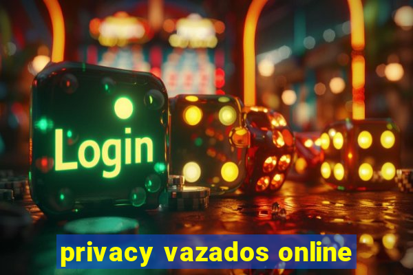 privacy vazados online